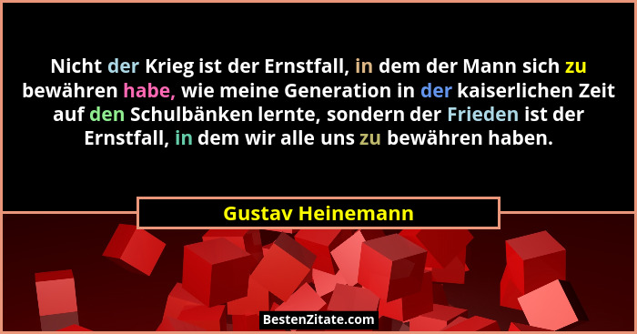 Nicht der Krieg ist der Ernstfall, in dem der Mann sich zu bewähren habe, wie meine Generation in der kaiserlichen Zeit auf den Sch... - Gustav Heinemann