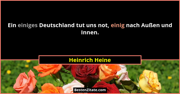 Ein einiges Deutschland tut uns not, einig nach Außen und Innen.... - Heinrich Heine
