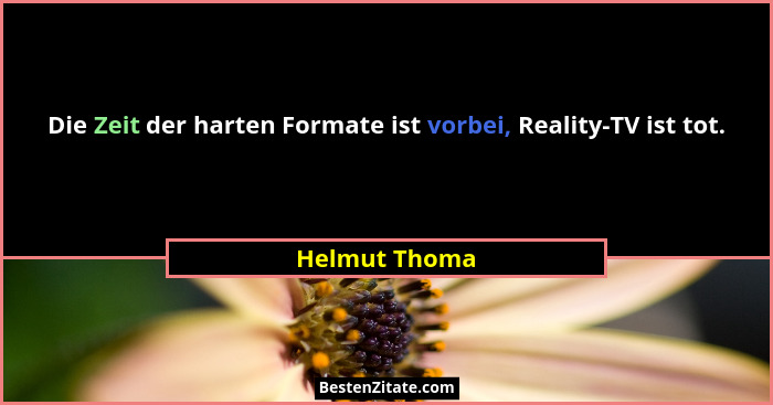 Die Zeit der harten Formate ist vorbei, Reality-TV ist tot.... - Helmut Thoma