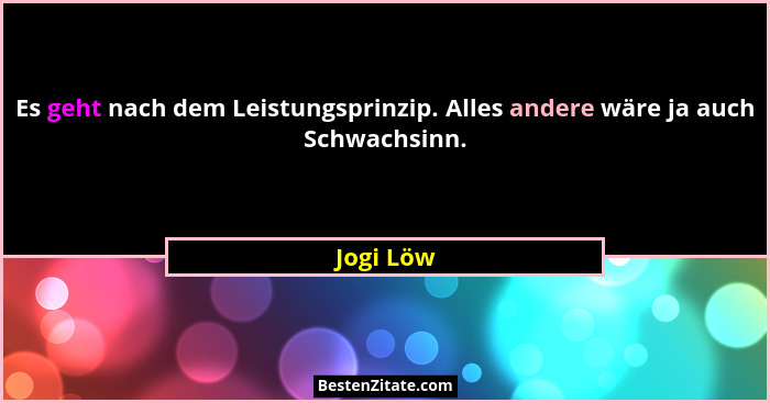 Es geht nach dem Leistungsprinzip. Alles andere wäre ja auch Schwachsinn.... - Jogi Löw