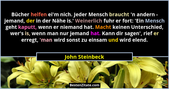 Bücher helfen ei'm nich. Jeder Mensch braucht 'n andern - jemand, der in der Nähe is.' Weinerlich fuhr er fort: 'Ein... - John Steinbeck