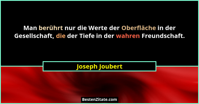Man berührt nur die Werte der Oberfläche in der Gesellschaft, die der Tiefe in der wahren Freundschaft.... - Joseph Joubert