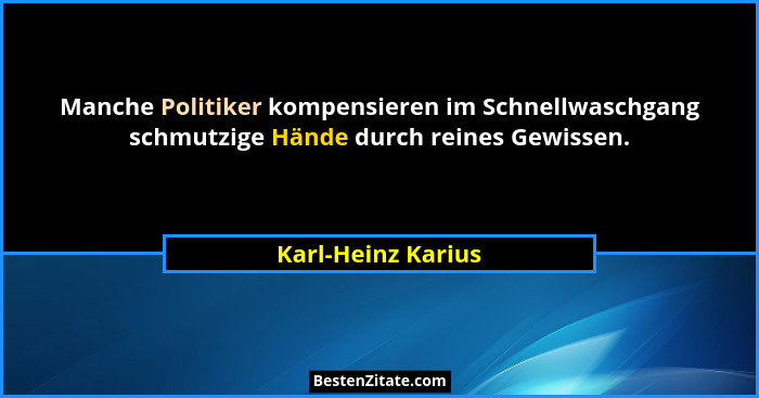 Manche Politiker kompensieren im Schnellwaschgang schmutzige Hände durch reines Gewissen.... - Karl-Heinz Karius