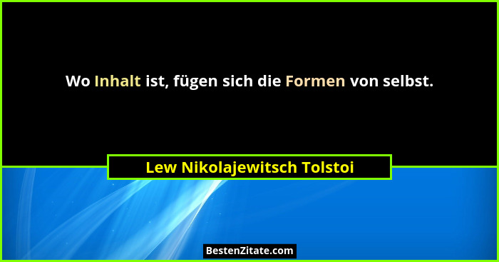 Wo Inhalt ist, fügen sich die Formen von selbst.... - Lew Nikolajewitsch Tolstoi