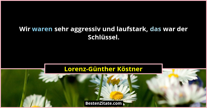 Wir waren sehr aggressiv und laufstark, das war der Schlüssel.... - Lorenz-Günther Köstner
