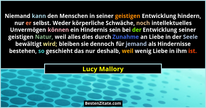 Niemand kann den Menschen in seiner geistigen Entwicklung hindern, nur er selbst. Weder körperliche Schwäche, noch intellektuelles Unve... - Lucy Mallory