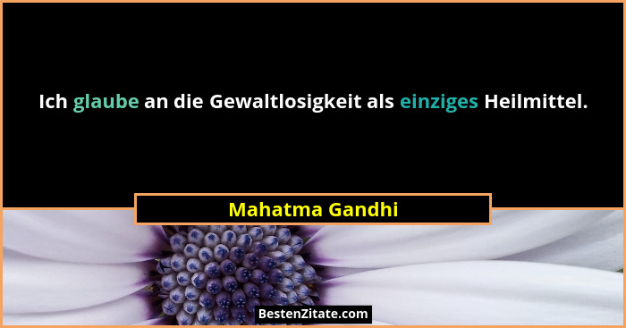 Ich glaube an die Gewaltlosigkeit als einziges Heilmittel.... - Mahatma Gandhi