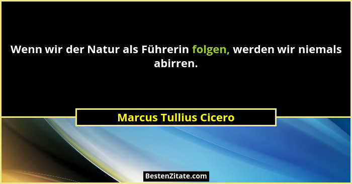 Wenn wir der Natur als Führerin folgen, werden wir niemals abirren.... - Marcus Tullius Cicero