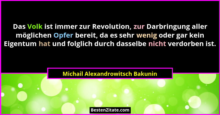 Das Volk ist immer zur Revolution, zur Darbringung aller möglichen Opfer bereit, da es sehr wenig oder gar kein Eige... - Michail Alexandrowitsch Bakunin