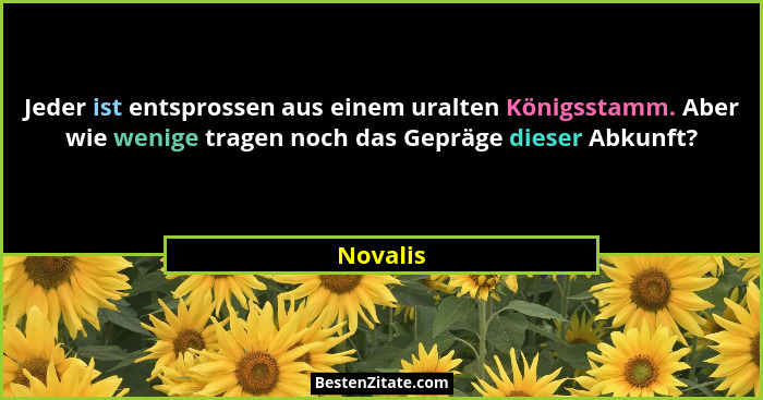 Jeder ist entsprossen aus einem uralten Königsstamm. Aber wie wenige tragen noch das Gepräge dieser Abkunft?... - Novalis