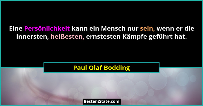 Eine Persönlichkeit kann ein Mensch nur sein, wenn er die innersten, heißesten, ernstesten Kämpfe geführt hat.... - Paul Olaf Bodding
