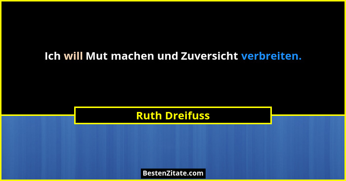 Ich will Mut machen und Zuversicht verbreiten.... - Ruth Dreifuss