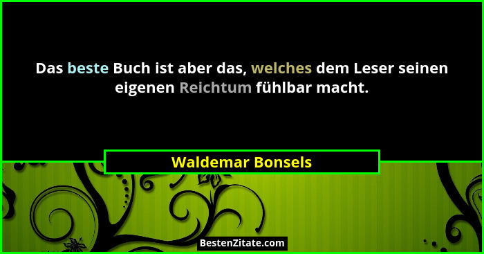 Das beste Buch ist aber das, welches dem Leser seinen eigenen Reichtum fühlbar macht.... - Waldemar Bonsels