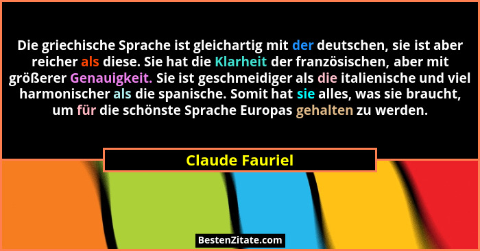 Die griechische Sprache ist gleichartig mit der deutschen, sie ist aber reicher als diese. Sie hat die Klarheit der französischen, ab... - Claude Fauriel