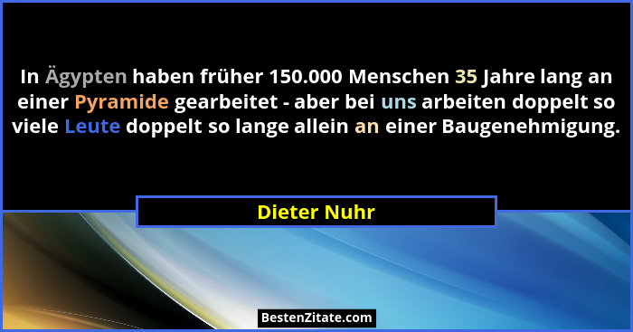 In Ägypten haben früher 150.000 Menschen 35 Jahre lang an einer Pyramide gearbeitet - aber bei uns arbeiten doppelt so viele Leute doppe... - Dieter Nuhr