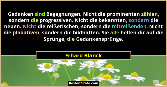 Gedanken sind Begegnungen. Nicht die prominenten zählen, sondern die progressiven. Nicht die bekannten, sondern die neuen. Nicht die r... - Erhard Blanck
