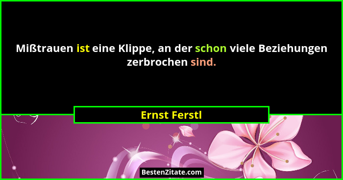Mißtrauen ist eine Klippe, an der schon viele Beziehungen zerbrochen sind.... - Ernst Ferstl