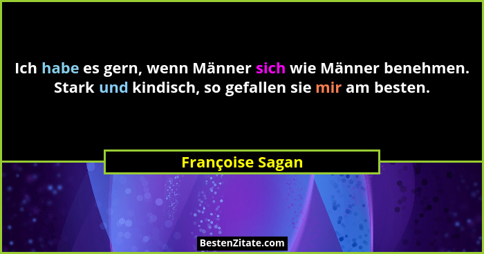 Ich habe es gern, wenn Männer sich wie Männer benehmen. Stark und kindisch, so gefallen sie mir am besten.... - Françoise Sagan