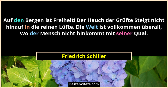 Auf den Bergen ist Freiheit! Der Hauch der Grüfte Steigt nicht hinauf in die reinen Lüfte. Die Welt ist vollkommen überall, Wo de... - Friedrich Schiller