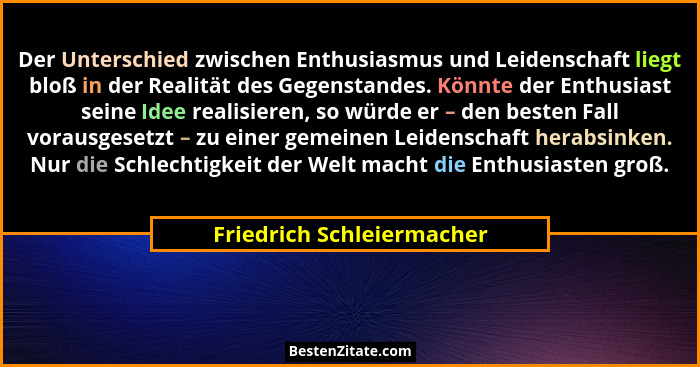 Der Unterschied zwischen Enthusiasmus und Leidenschaft liegt bloß in der Realität des Gegenstandes. Könnte der Enthusiast s... - Friedrich Schleiermacher