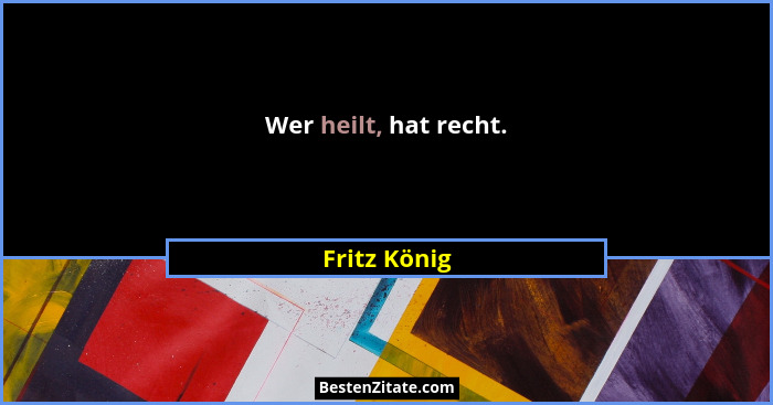 Wer heilt, hat recht.... - Fritz König