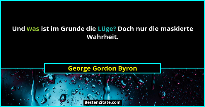 Und was ist im Grunde die Lüge? Doch nur die maskierte Wahrheit.... - George Gordon Byron