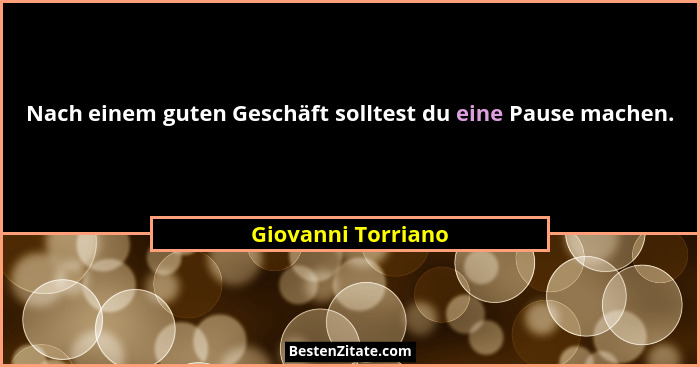 Nach einem guten Geschäft solltest du eine Pause machen.... - Giovanni Torriano