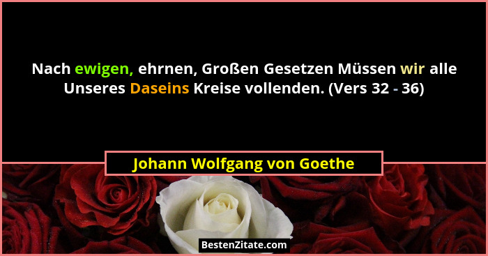 Nach ewigen, ehrnen, Großen Gesetzen Müssen wir alle Unseres Daseins Kreise vollenden. (Vers 32 - 36)... - Johann Wolfgang von Goethe