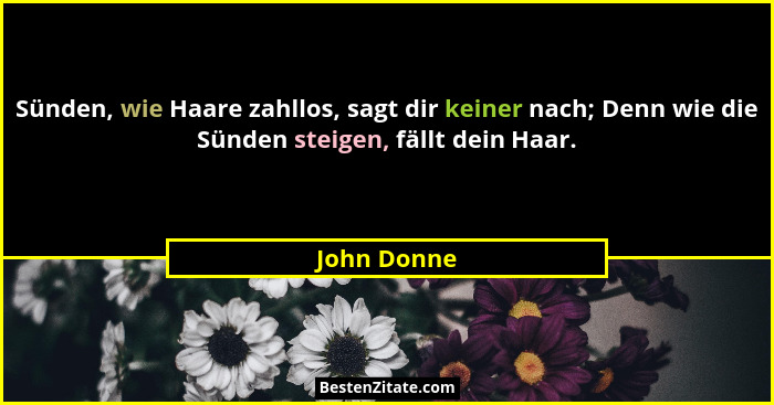 Sünden, wie Haare zahllos, sagt dir keiner nach; Denn wie die Sünden steigen, fällt dein Haar.... - John Donne