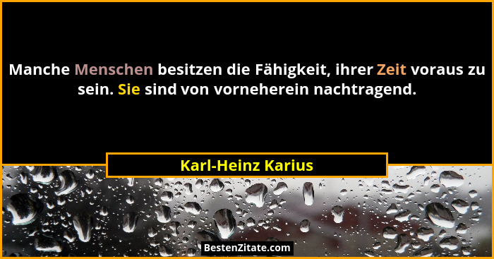 Manche Menschen besitzen die Fähigkeit, ihrer Zeit voraus zu sein. Sie sind von vorneherein nachtragend.... - Karl-Heinz Karius
