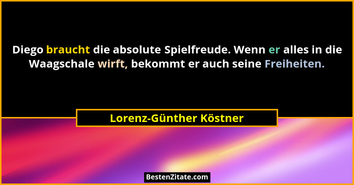 Diego braucht die absolute Spielfreude. Wenn er alles in die Waagschale wirft, bekommt er auch seine Freiheiten.... - Lorenz-Günther Köstner