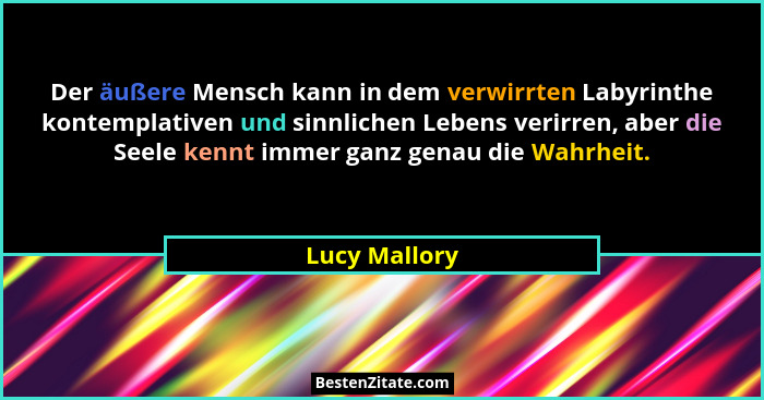 Der äußere Mensch kann in dem verwirrten Labyrinthe kontemplativen und sinnlichen Lebens verirren, aber die Seele kennt immer ganz gena... - Lucy Mallory