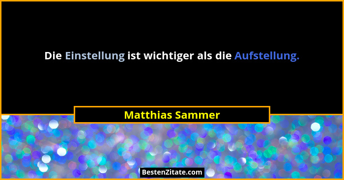 Die Einstellung ist wichtiger als die Aufstellung.... - Matthias Sammer