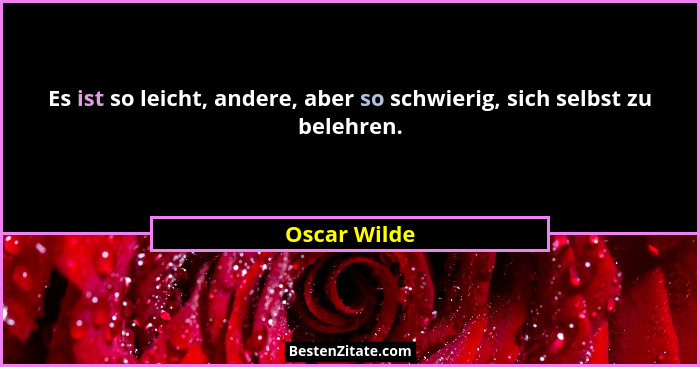 Es ist so leicht, andere, aber so schwierig, sich selbst zu belehren.... - Oscar Wilde