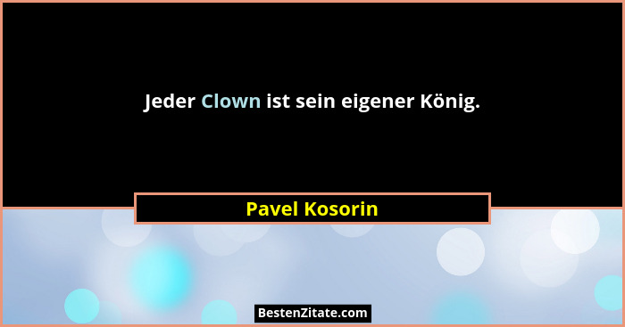 Jeder Clown ist sein eigener König.... - Pavel Kosorin
