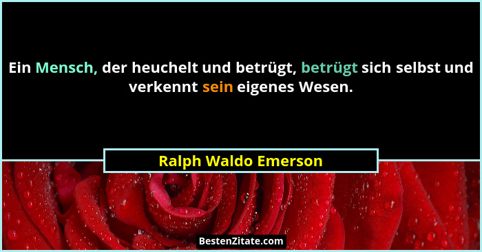 Ein Mensch, der heuchelt und betrügt, betrügt sich selbst und verkennt sein eigenes Wesen.... - Ralph Waldo Emerson