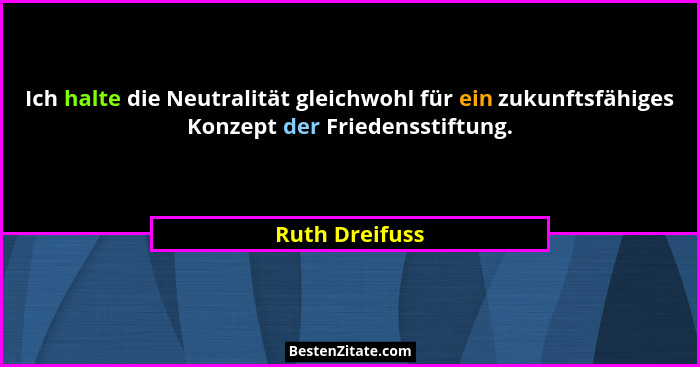 Ich halte die Neutralität gleichwohl für ein zukunftsfähiges Konzept der Friedensstiftung.... - Ruth Dreifuss