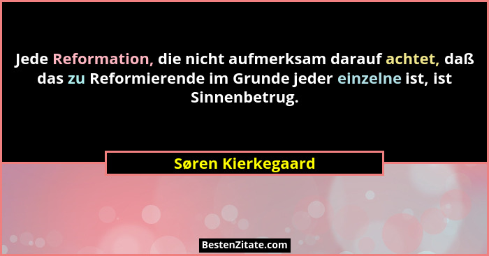 Jede Reformation, die nicht aufmerksam darauf achtet, daß das zu Reformierende im Grunde jeder einzelne ist, ist Sinnenbetrug.... - Søren Kierkegaard