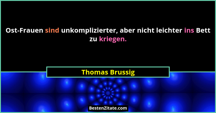 Ost-Frauen sind unkomplizierter, aber nicht leichter ins Bett zu kriegen.... - Thomas Brussig
