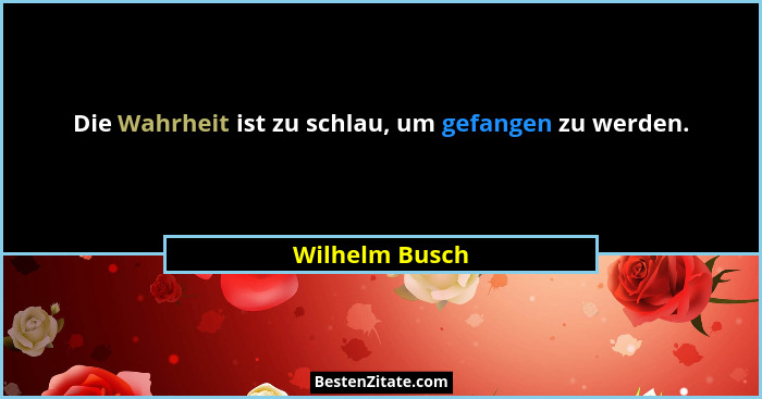 Die Wahrheit ist zu schlau, um gefangen zu werden.... - Wilhelm Busch