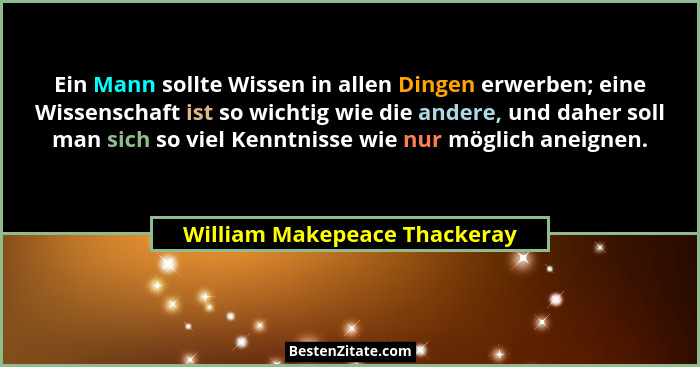 Ein Mann sollte Wissen in allen Dingen erwerben; eine Wissenschaft ist so wichtig wie die andere, und daher soll man sic... - William Makepeace Thackeray
