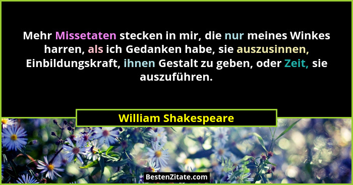 Mehr Missetaten stecken in mir, die nur meines Winkes harren, als ich Gedanken habe, sie auszusinnen, Einbildungskraft, ihnen Ge... - William Shakespeare
