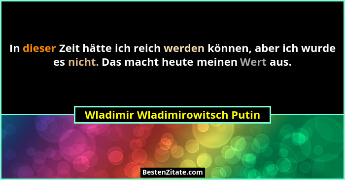 In dieser Zeit hätte ich reich werden können, aber ich wurde es nicht. Das macht heute meinen Wert aus.... - Wladimir Wladimirowitsch Putin