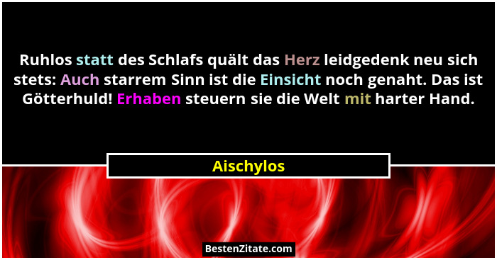 Ruhlos statt des Schlafs quält das Herz leidgedenk neu sich stets: Auch starrem Sinn ist die Einsicht noch genaht. Das ist Götterhuld! Erh... - Aischylos