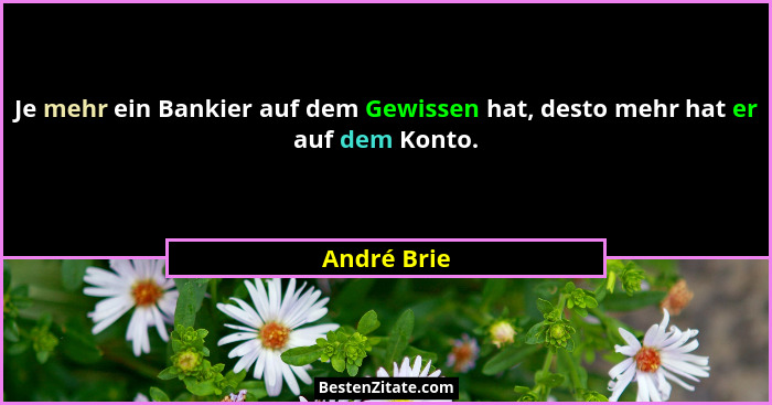 Je mehr ein Bankier auf dem Gewissen hat, desto mehr hat er auf dem Konto.... - André Brie