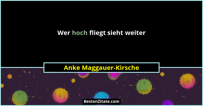 Wer hoch fliegt sieht weiter... - Anke Maggauer-Kirsche