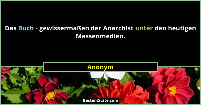 Das Buch - gewissermaßen der Anarchist unter den heutigen Massenmedien.... - Anonym