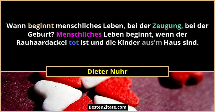 Wann beginnt menschliches Leben, bei der Zeugung, bei der Geburt? Menschliches Leben beginnt, wenn der Rauhaardackel tot ist und die Kin... - Dieter Nuhr