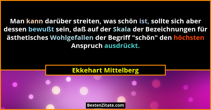 Man kann darüber streiten, was schön ist, sollte sich aber dessen bewußt sein, daß auf der Skala der Bezeichnungen für ästhetisc... - Ekkehart Mittelberg