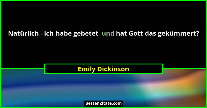 Natürlich - ich habe gebetet  und hat Gott das gekümmert?... - Emily Dickinson